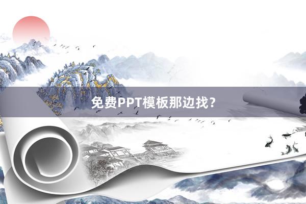 免费PPT模板那边找？