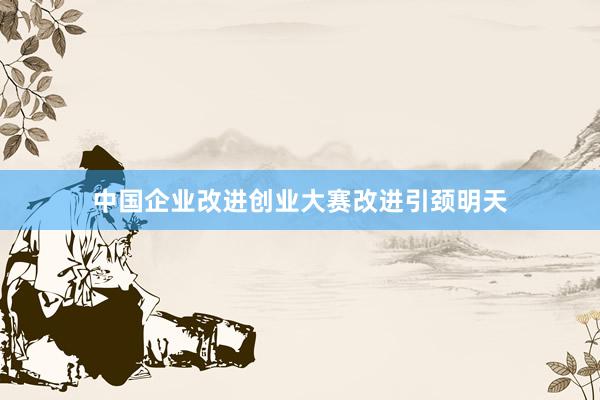 中国企业改进创业大赛改进引颈明天