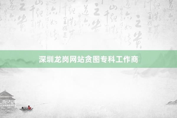 深圳龙岗网站贪图专科工作商