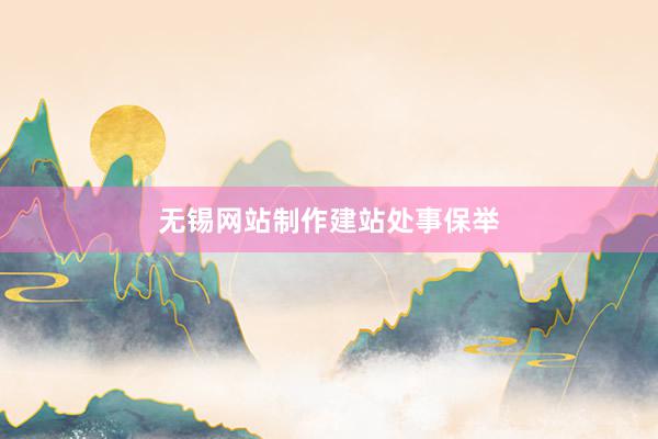 无锡网站制作建站处事保举
