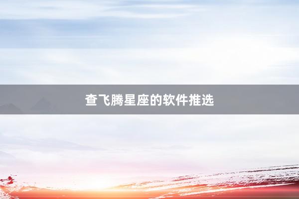 查飞腾星座的软件推选