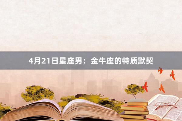 4月21日星座男：金牛座的特质默契