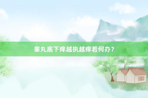 睾丸底下痒越执越痒若何办？