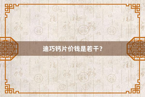 迪巧钙片价钱是若干?