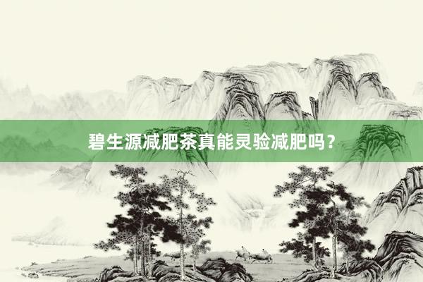 碧生源减肥茶真能灵验减肥吗？